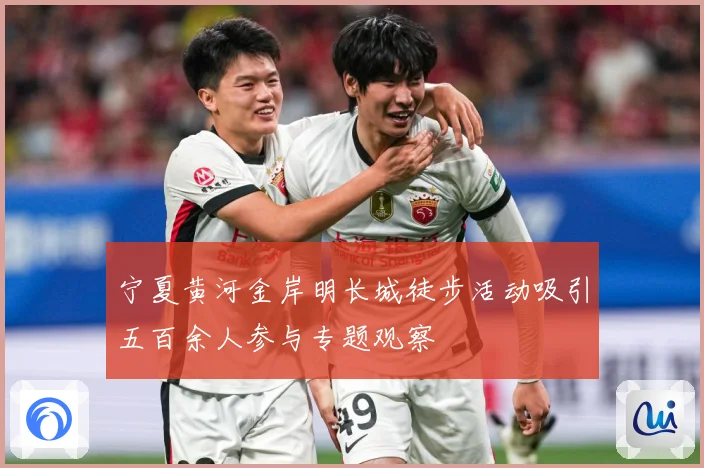 宁夏黄河金岸明长城徒步活动吸引五百余人参与专题观察