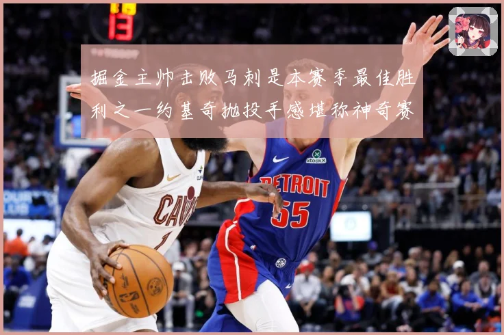 掘金主帅击败马刺是本赛季最佳胜利之一约基奇抛投手感堪称神奇赛场复盘