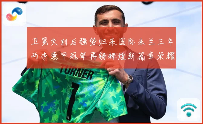 卫冕失利后强势归来国际米兰三年两夺意甲冠军再铸辉煌新篇章荣耀成长观察