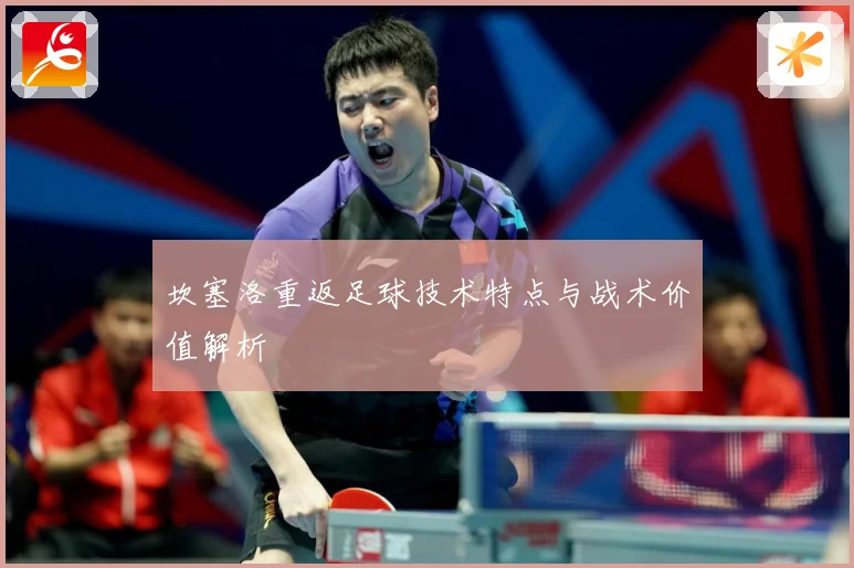 坎塞洛重返足球技术特点与战术价值解析