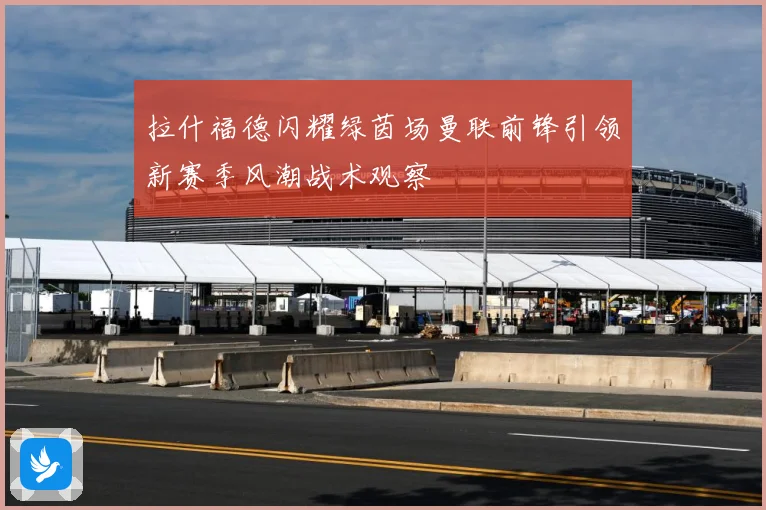 拉什福德闪耀绿茵场曼联前锋引领新赛季风潮战术观察