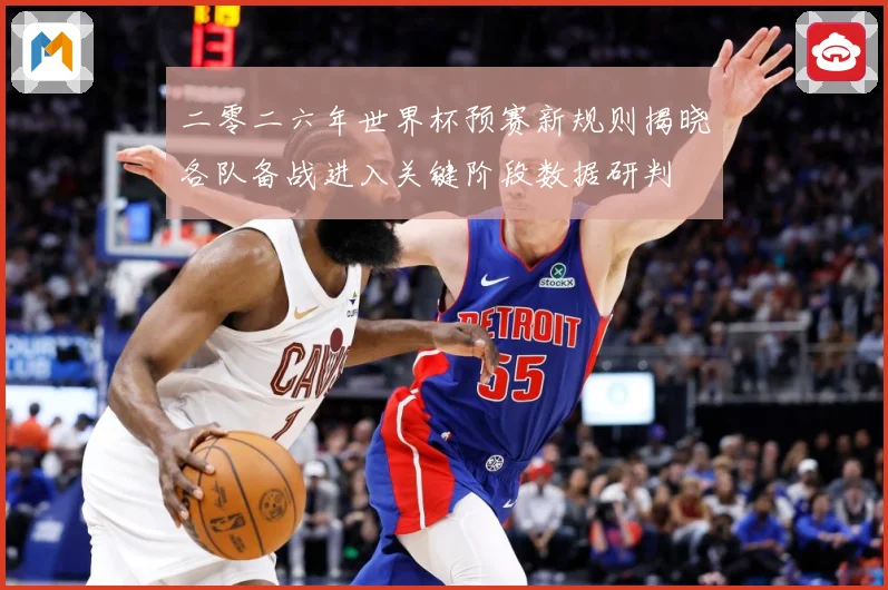 二零二六年世界杯预赛新规则揭晓各队备战进入关键阶段数据研判