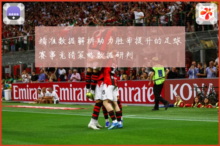 精准数据解析助力胜率提升的足球赛事竞猜策略数据研判