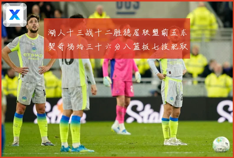 湖人十三战十二胜稳居联盟前五东契奇场均三十六分八篮板七技犯取赛场复盘