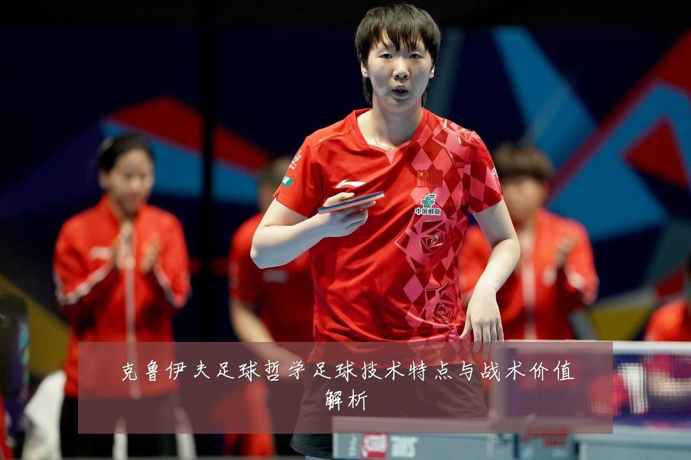克鲁伊夫足球哲学足球技术特点与战术价值解析