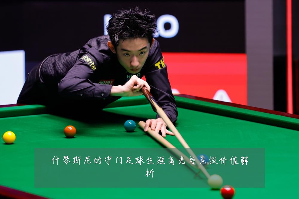 什琴斯尼的守门足球生涯高光与竞技价值解析