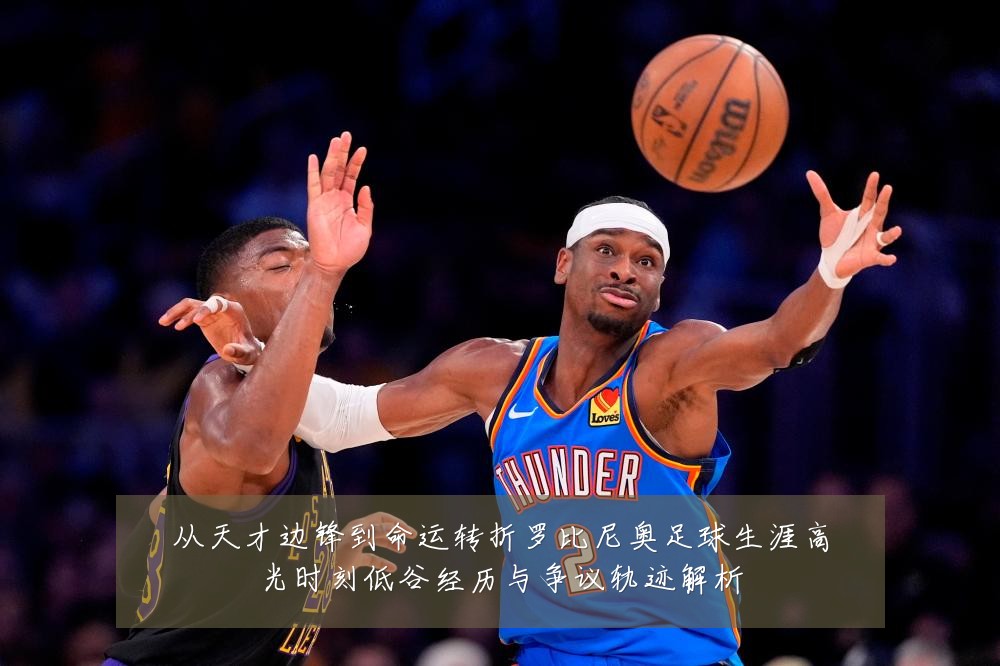 从天才边锋到命运转折罗比尼奥足球生涯高光时刻低谷经历与争议轨迹解析