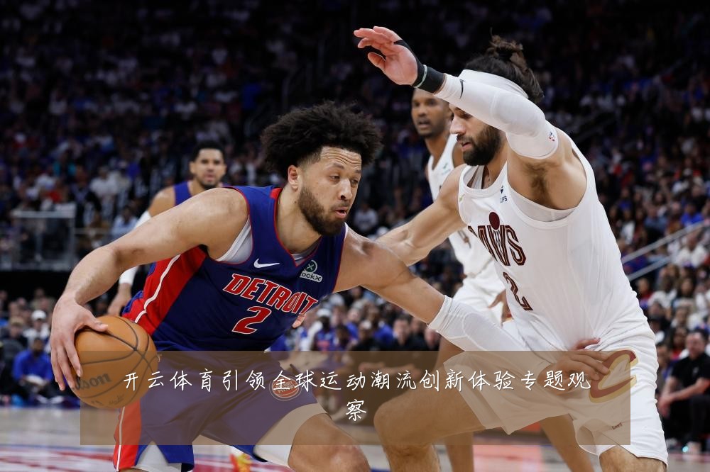 开云体育引领全球运动潮流创新体验专题观察