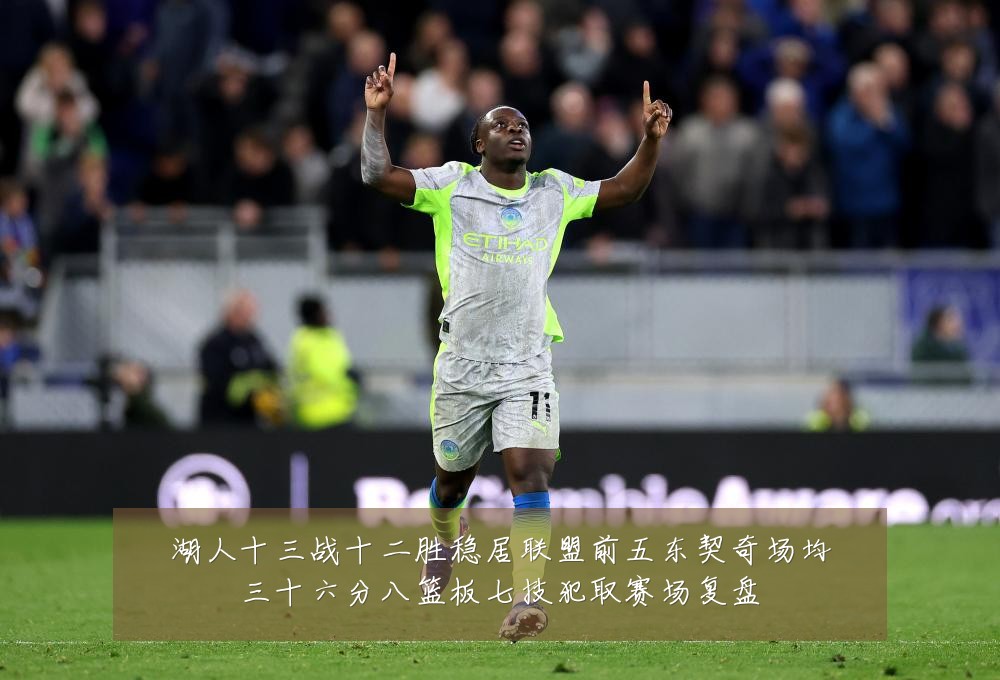 湖人十三战十二胜稳居联盟前五东契奇场均三十六分八篮板七技犯取赛场复盘
