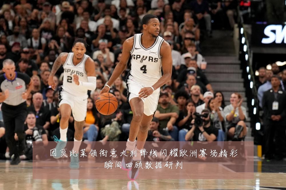 因莫比莱领衔意大利锋线闪耀欧洲赛场精彩瞬间回顾数据研判