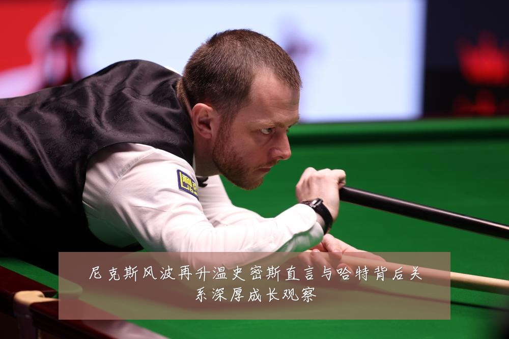 尼克斯风波再升温史密斯直言与哈特背后关系深厚成长观察